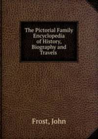 The Pictorial Family Encyclopedia of History, Biography and Travels .