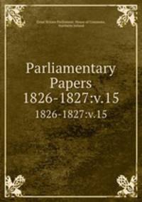 Parliamentary Papers. 1826-1827:v.15