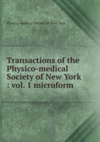 Transactions of the Physico-medical Society of New York : vol. 1 microform