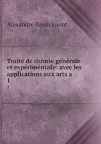 Traite de chimie generale et experimentale: avec les applications aux arts a .