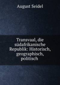Transvaal, die sudafrikanische Republik: Historisch, geographisch, politisch .