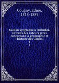 Gallikn syngrapheis Hellnikoi. Extraits des auteurs grecs concernant la gographie et l`histoire des Gaules;. 1