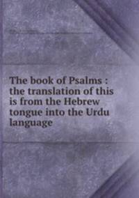 The book of Psalms : the translation of this is from the Hebrew tongue into the Urdu language