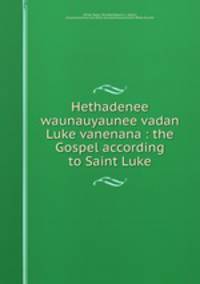 Hethadenee waunauyaunee vadan Luke vanenana : the Gospel according to Saint Luke