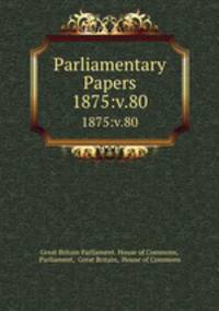 Parliamentary Papers. 1875:v.80