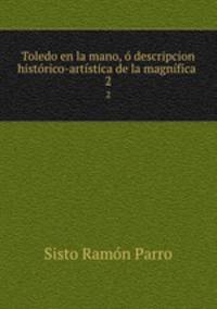 Toledo en la mano, o descripcion historico-artistica de la magnifica .