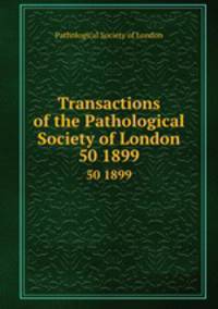 Transactions of the Pathological Society of London. 50 1899