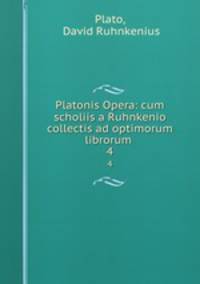 Platonis Opera: cum scholiis a Ruhnkenio collectis ad optimorum librorum .. 4