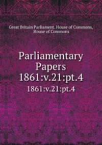 Parliamentary Papers. 1861:v.21:pt.4
