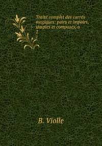Traite complet des carres magiques: pairs et impairs, simples et composes, a .