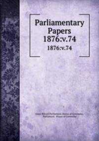 Parliamentary Papers. 1876:v.74