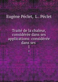 Traite de la chaleur, consideree dans ses applications: consideree dans ses .