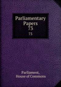 Parliamentary Papers. 73