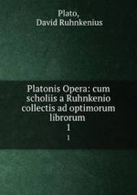 Platonis Opera: cum scholiis a Ruhnkenio collectis ad optimorum librorum .. 1
