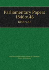 Parliamentary Papers. 1846:v.46