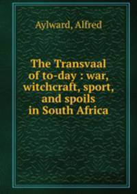 The Transvaal of to-day : war, witchcraft, sport, and spoils in South Africa