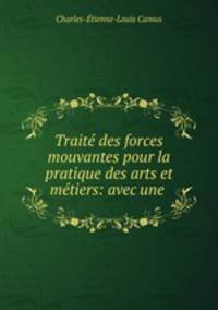 Traite des forces mouvantes pour la pratique des arts et metiers: avec une .