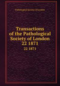 Transactions of the Pathological Society of London. 22 1871