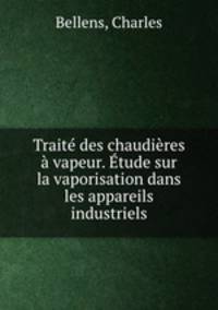 Traite des chaudieres a vapeur. Etude sur la vaporisation dans les appareils industriels