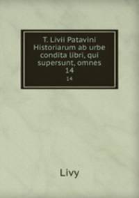 T. Livii Patavini Historiarum ab urbe condita libri, qui supersunt, omnes. 14
