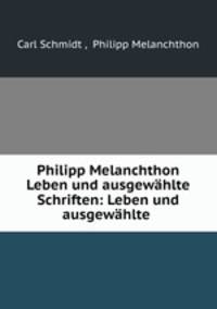 Philipp Melanchthon Leben und ausgewahlte Schriften: Leben und ausgewahlte .