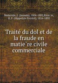 Traite? du dol et de la fraude en matie?re civile & commerciale