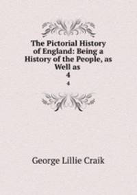 The Pictorial History of England: Being a History of the People, as Well as .. 4