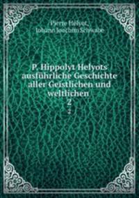 P. Hippolyt Helyots ausfhrliche Geschichte aller Geistlichen und weltlichen .. 2