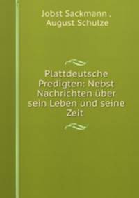 Plattdeutsche Predigten: Nebst Nachrichten uber sein Leben und seine Zeit .
