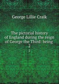 The pictorial history of England during the reign of George the Third: being .. 2