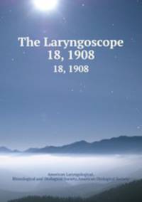 The Laryngoscope. 18, 1908