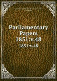 Parliamentary Papers. 1851:v.48