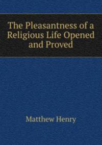 The Pleasantness of a Religious Life Opened and Proved