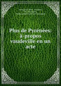 Plus de Pyrenees: a-propos vaudeville en un acte