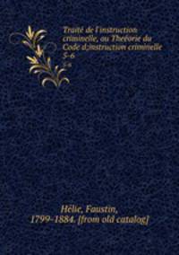 Traite de l`instruction criminelle, ou Theeorie du Code d;instruction criminelle. 5-6