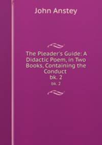 The Pleader`s Guide: A Didactic Poem, in Two Books, Containing the Conduct .. bk. 2