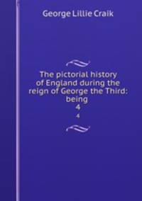 The pictorial history of England during the reign of George the Third: being .. 4