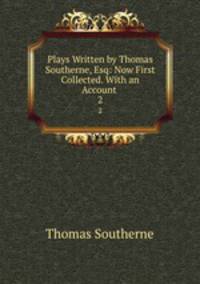 Plays Written by Thomas Southerne, Esq: Now First Collected. With an Account .. 2