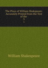 The Plays of William Shakspeare: Accurately Printed from the Text of the .. 3