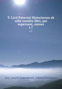 T. Livii Patavini Historiarum ab urbe condita libri, qui supersunt, omnes. t.7