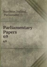 Parliamentary Papers. 69