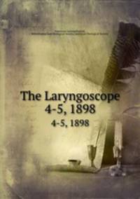 The Laryngoscope. 4-5, 1898