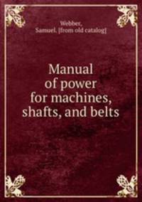 Manual of power for machines, shafts, and belts