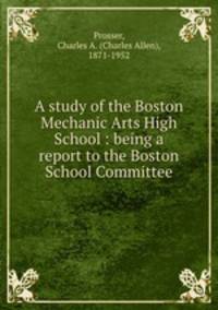 A study of the Boston Mechanic Arts High School : being a report to the Boston School Committee