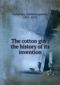 The cotton gin : the history of its invention