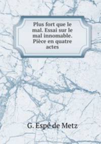 Plus fort que le mal. Essai sur le mal innomable. Piece en quatre actes