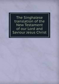 The Singhalese translation of the New Testament of our Lord and Saviour Jesus Christ