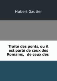 Traite des ponts, ou il est parle de ceux des Romains, & de ceux des .