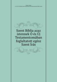 Szent Biblia azaz istennek O es Uj Testamentomaban foglaltatott egesz Szent Iras
