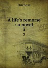 A life`s remorse : a novel. 3